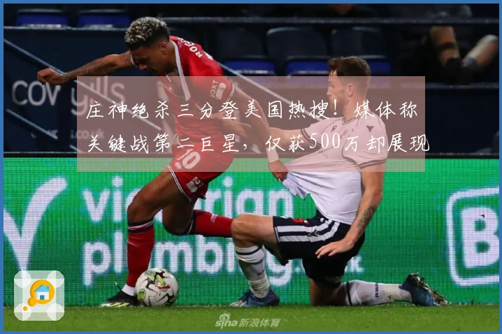 庄神绝杀三分登美国热搜！媒体称关键战第二巨星，仅获500万却展现大心脏