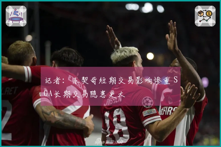 记者：东契奇短期交易影响惨重 SGA长期交易隐患更大