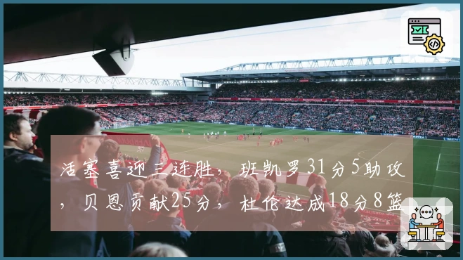 活塞喜迎三连胜，班凯罗31分5助攻，贝恩贡献25分，杜伦达成18分8篮板