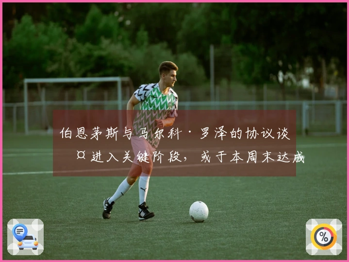 伯恩茅斯与马尔科·罗泽的协议谈判进入关键阶段，或于本周末达成一致