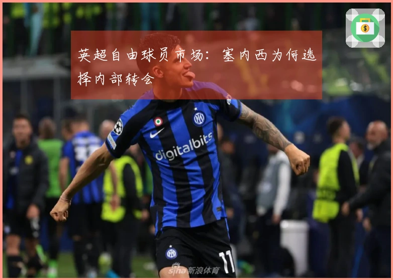 英超自由球员市场：塞内西为何选择内部转会