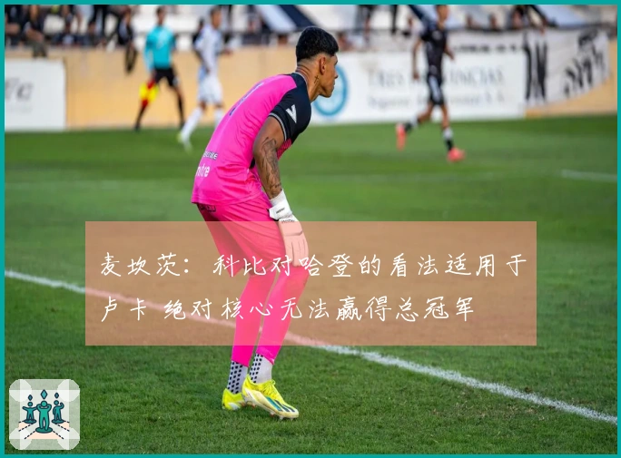 麦坎茨：科比对哈登的看法适用于卢卡 绝对核心无法赢得总冠军