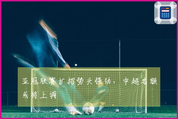 亚冠联赛扩招势头强劲，中超名额或将上调