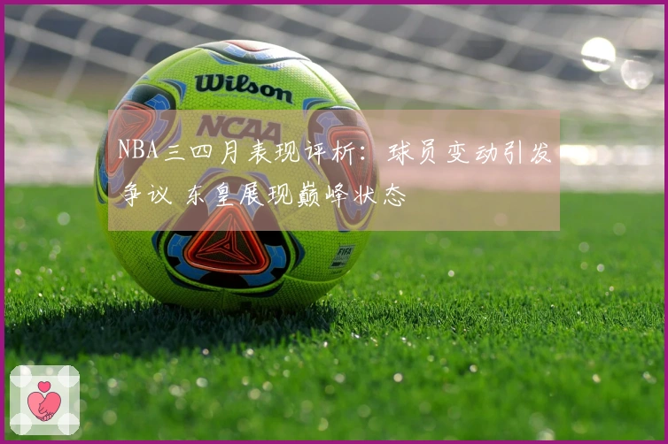 NBA三四月表现评析：球员变动引发争议 东皇展现巅峰状态