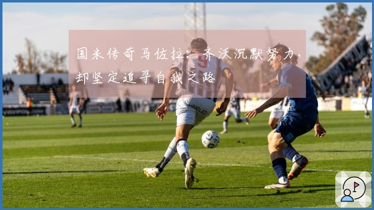 国米传奇马佐拉：齐沃沉默努力，却坚定追寻自我之路