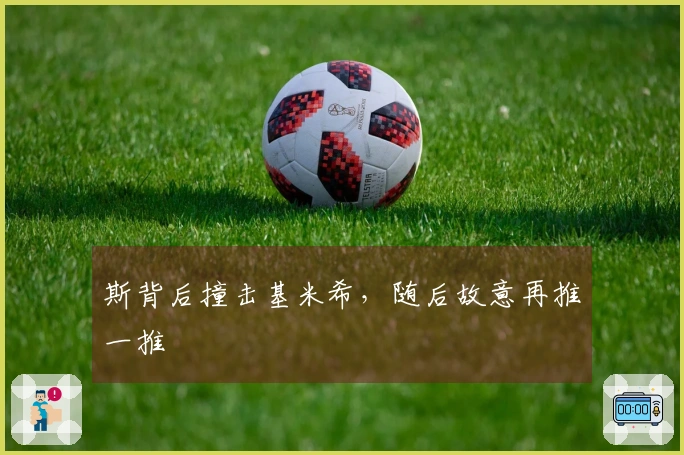 斯背后撞击基米希，随后故意再推一推