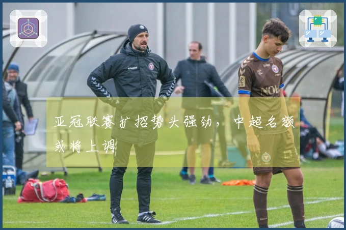 亚冠联赛扩招势头强劲，中超名额或将上调