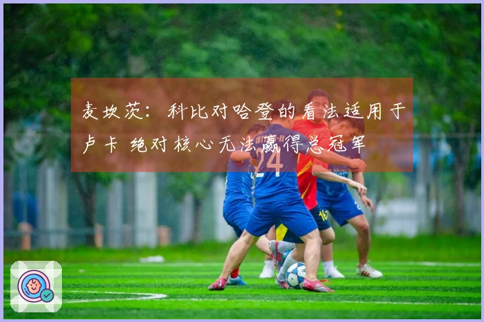 麦坎茨：科比对哈登的看法适用于卢卡 绝对核心无法赢得总冠军