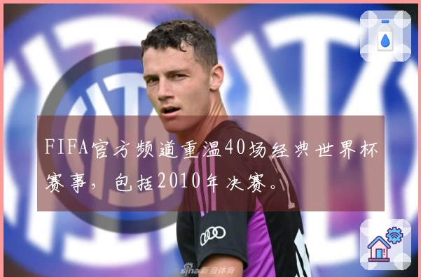 FIFA官方频道重温40场经典世界杯赛事，包括2010年决赛。