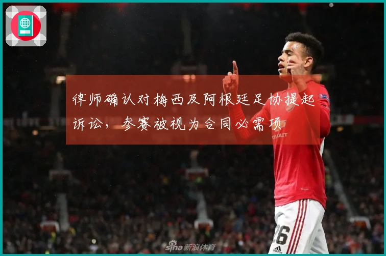律师确认对梅西及阿根廷足协提起诉讼，参赛被视为合同必需项