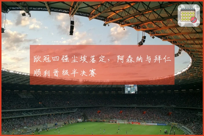 欧冠四强尘埃落定，阿森纳与拜仁顺利晋级半决赛