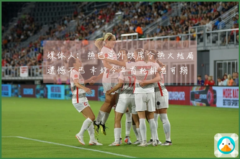 媒体人：热巴意外缺席令热火结局遗憾不已 幸好今年首轮排名可期